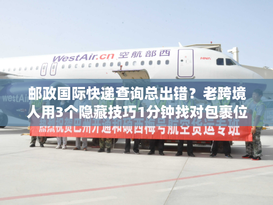 邮政国际快递查询总出错?老跨境人用3个隐藏技巧1分钟找对包裹位置 邮政国际快递查询总出错?老跨境人用3个隐藏技巧1分钟找对包裹位置