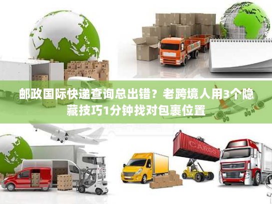 邮政国际快递查询总出错？老跨境人用3个隐藏技巧1分钟找对包裹位置