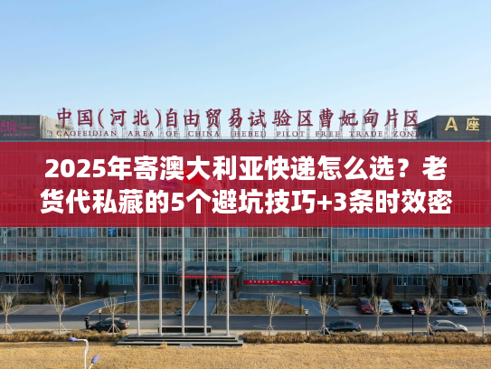 2025年寄澳大利亚快递怎么选？老货代私藏的5个避坑技巧+3条时效密码