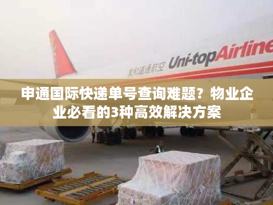 申通国际快递单号查询难题?物业企业必看的3种高效解决方案 申通国际快递单号查询难题?物业企业必看的3种高效解决方案