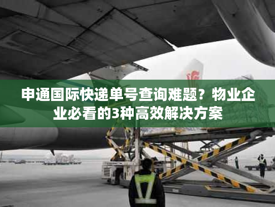 申通国际快递单号查询难题?物业企业必看的3种高效解决方案 申通国际快递单号查询难题?物业企业必看的3种高效解决方案
