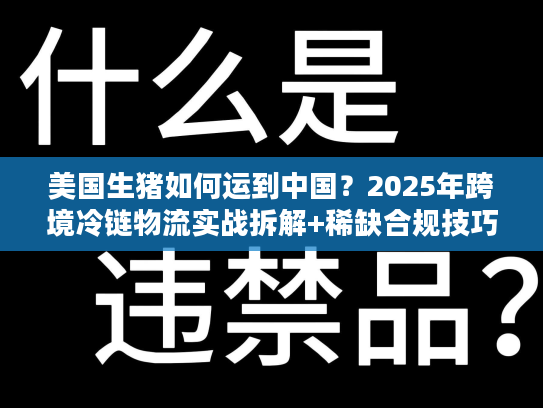 美国生猪如何运到中国？2025年跨境冷链物流实战拆解+稀缺合规技巧