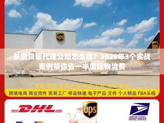 航空货运代理公司怎么选?2025年3个实战案例帮你省一半国际物流费 航空货运代理公司怎么选?2025年3个实战案例帮你省一半国际物流费
