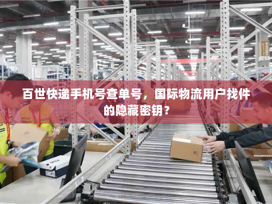 百世快递手机号查单号，国际物流用户找件的隐藏密钥？