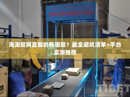 海淘官网直邮的有哪些?最全避坑清单+平台实测推荐 海淘官网直邮的有哪些?最全避坑清单+平台实测推荐