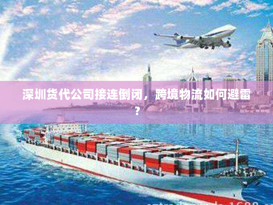 深圳货代公司接连倒闭,跨境物流如何避雷? 深圳货代公司接连倒闭,跨境物流如何避雷?