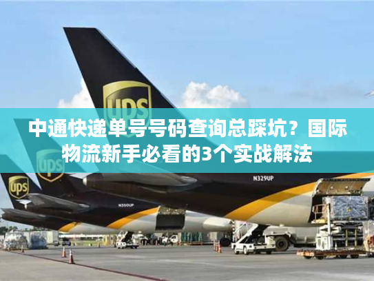 中通快递单号号码查询总踩坑？国际物流新手必看的3个实战解法