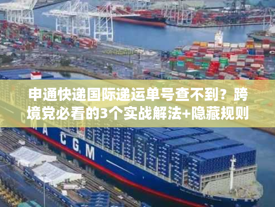 申通快递国际递运单号查不到？跨境党必看的3个实战解法+隐藏规则