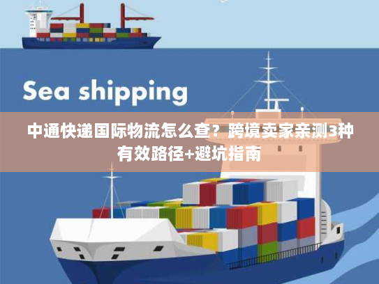 中通快递国际物流怎么查？跨境卖家亲测3种有效路径+避坑指南