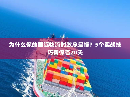 为什么你的国际物流时效总是慢？5个实战技巧帮你省20天