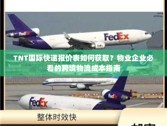 TNT国际快递报价表如何获取?物业企业必看的跨境物流成本指南 TNT国际快递报价表如何获取?物业企业必看的跨境物流成本指南