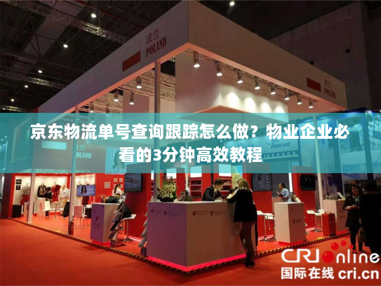 京东物流单号查询跟踪怎么做?物业企业必看的3分钟高效教程 京东物流单号查询跟踪怎么做?物业企业必看的3分钟高效教程
