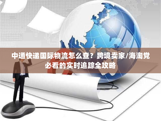 中通快递国际物流怎么查？跨境卖家/海淘党必看的实时追踪全攻略