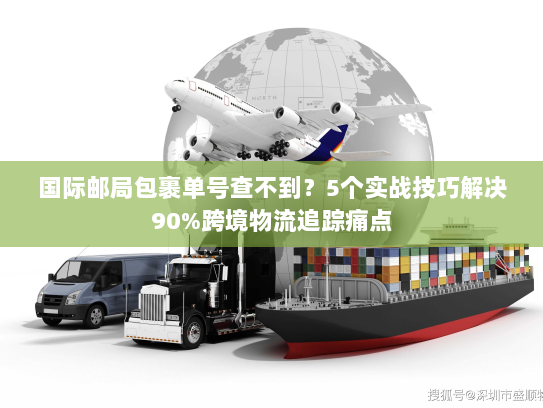 国际邮局包裹单号查不到？5个实战技巧解决90%跨境物流追踪痛点