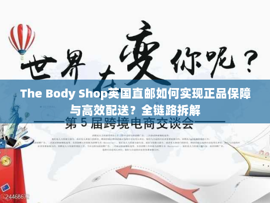 The Body Shop英国直邮如何实现正品保障与高效配送?全链路拆解 The Body Shop英国直邮如何实现正品保障与高效配送?全链路拆解