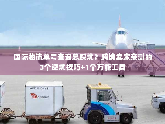 国际物流单号查询总踩坑？跨境卖家亲测的3个避坑技巧+1个万能工具