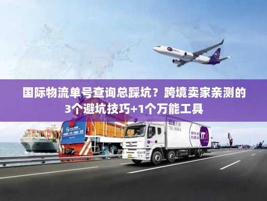 国际物流单号查询总踩坑？跨境卖家亲测的3个避坑技巧+1个万能工具