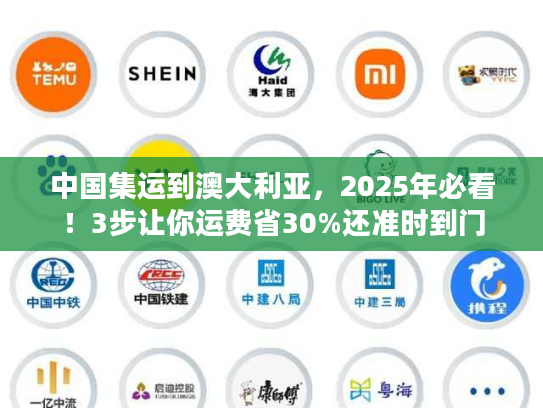 中国集运到澳大利亚，2025年必看！3步让你运费省30%还准时到门