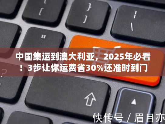 中国集运到澳大利亚，2025年必看！3步让你运费省30%还准时到门