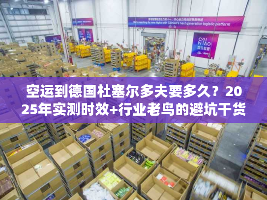 空运到德国杜塞尔多夫要多久?2025年实测时效+行业老鸟的避坑干货 空运到德国杜塞尔多夫要多久?2025年实测时效+行业老鸟的避坑干货