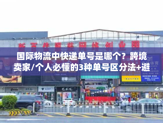 国际物流中快递单号是哪个?跨境卖家/个人必懂的3种单号区分法+避坑案例 国际物流中快递单号是哪个?跨境卖家/个人必懂的3种单号区分法+避坑案例