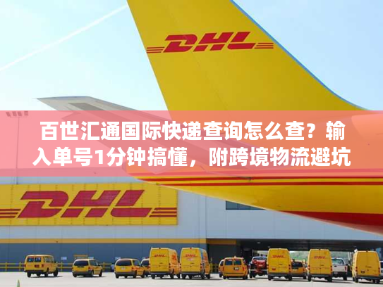 百世汇通国际快递查询怎么查？输入单号1分钟搞懂，附跨境物流避坑技巧