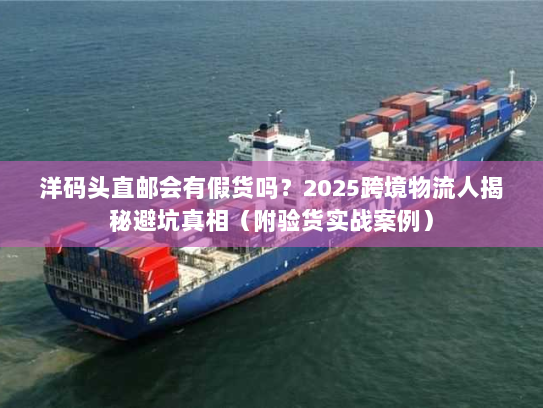 洋码头直邮会有假货吗？2025跨境物流人揭秘避坑真相（附验货实战案例）