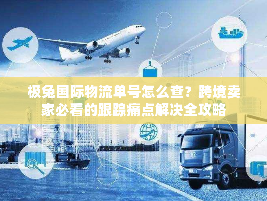 极兔国际物流单号怎么查?跨境卖家必看的跟踪痛点解决全攻略 极兔国际物流单号怎么查?跨境卖家必看的跟踪痛点解决全攻略