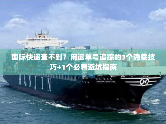 国际快递查不到？用运单号追踪的3个隐藏技巧+1个必看避坑指南