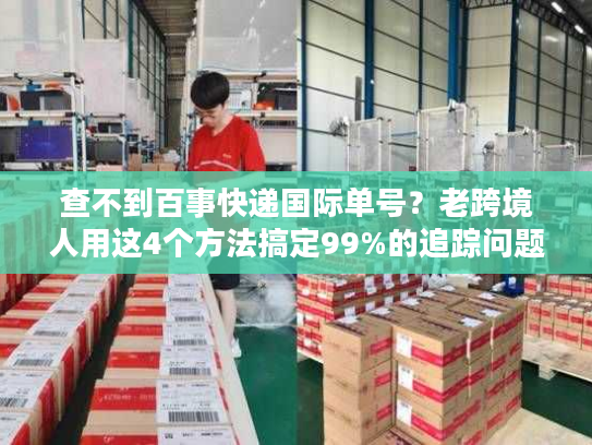 查不到百事快递国际单号?老跨境人用这4个方法搞定99%的追踪问题 查不到百事快递国际单号?老跨境人用这4个方法搞定99%的追踪问题