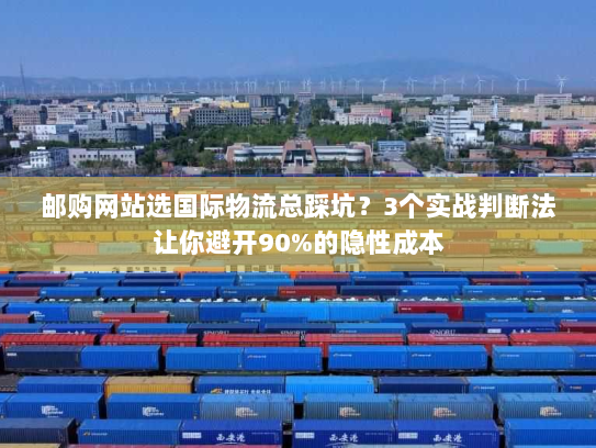 邮购网站选国际物流总踩坑？3个实战判断法让你避开90%的隐性成本