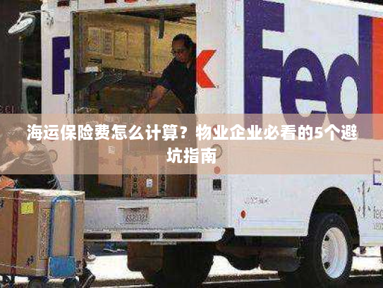 海运保险费怎么计算?物业企业必看的5个避坑指南 海运保险费怎么计算?物业企业必看的5个避坑指南