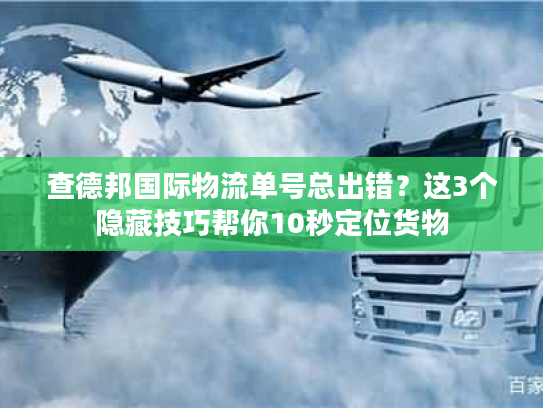 查德邦国际物流单号总出错？这3个隐藏技巧帮你10秒定位货物