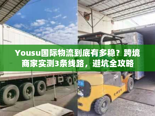 Yousu国际物流到底有多稳?跨境商家实测3条线路,避坑全攻略 Yousu国际物流到底有多稳?跨境商家实测3条线路,避坑全攻略