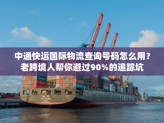 中通快运国际物流查询号码怎么用？老跨境人帮你避过90%的追踪坑