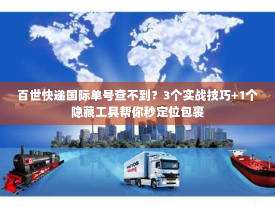 百世快递国际单号查不到？3个实战技巧+1个隐藏工具帮你秒定位包裹