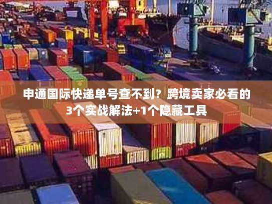 申通国际快递单号查不到？跨境卖家必看的3个实战解法+1个隐藏工具