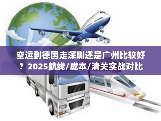 空运到德国走深圳还是广州比较好？2025航线/成本/清关实战对比