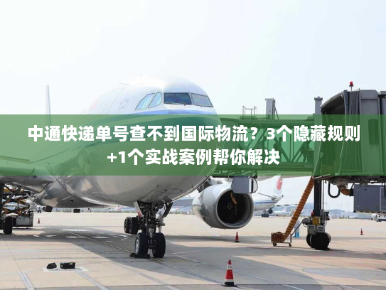 中通快递单号查不到国际物流？3个隐藏规则+1个实战案例帮你解决