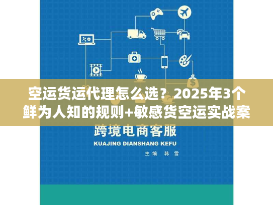 空运货运代理怎么选?2025年3个鲜为人知的规则+敏感货空运实战案例 空运货运代理怎么选?2025年3个鲜为人知的规则+敏感货空运实战案例