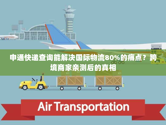 申通快递查询能解决国际物流80%的痛点？跨境商家亲测后的真相