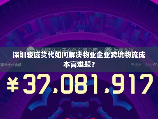 深圳骏威货代如何解决物业企业跨境物流成本高难题？