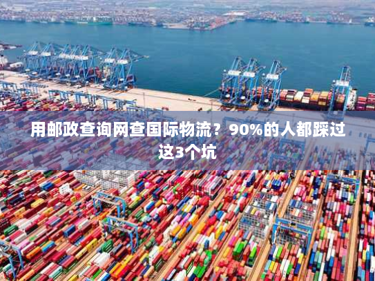 用邮政查询网查国际物流？90%的人都踩过这3个坑