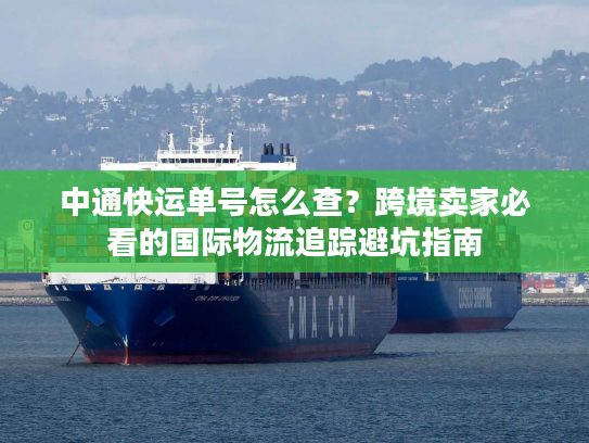 中通快运单号怎么查?跨境卖家必看的国际物流追踪避坑指南 中通快运单号怎么查?跨境卖家必看的国际物流追踪避坑指南