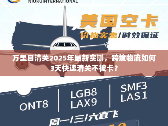 万里目清关2025年最新实测，跨境物流如何3天快速清关不被卡？
