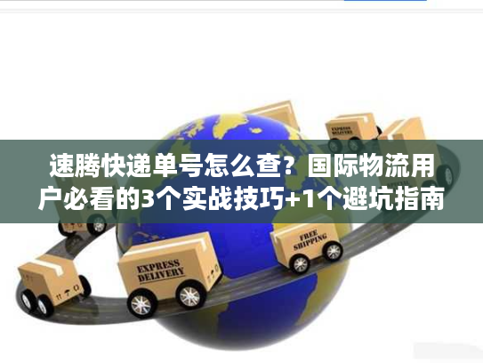 速腾快递单号怎么查?国际物流用户必看的3个实战技巧+1个避坑指南 速腾快递单号怎么查?国际物流用户必看的3个实战技巧+1个避坑指南