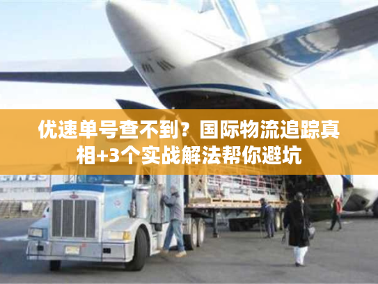 优速单号查不到?国际物流追踪真相+3个实战解法帮你避坑 优速单号查不到?国际物流追踪真相+3个实战解法帮你避坑