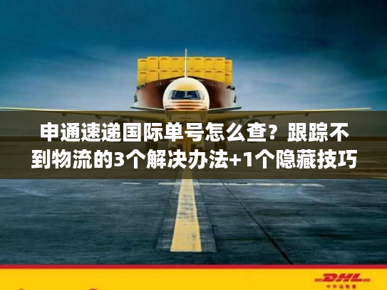 申通速递国际单号怎么查？跟踪不到物流的3个解决办法+1个隐藏技巧