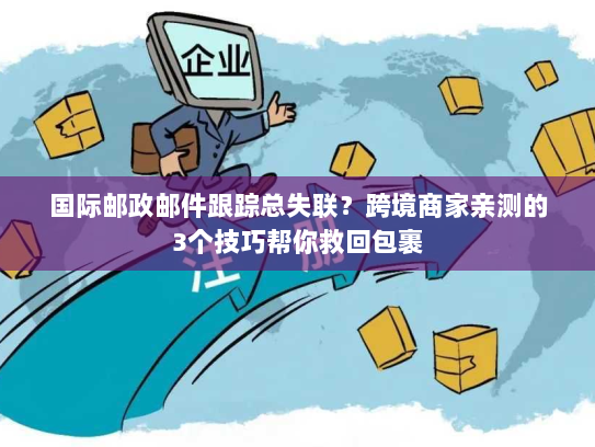 国际邮政邮件跟踪总失联？跨境商家亲测的3个技巧帮你救回包裹