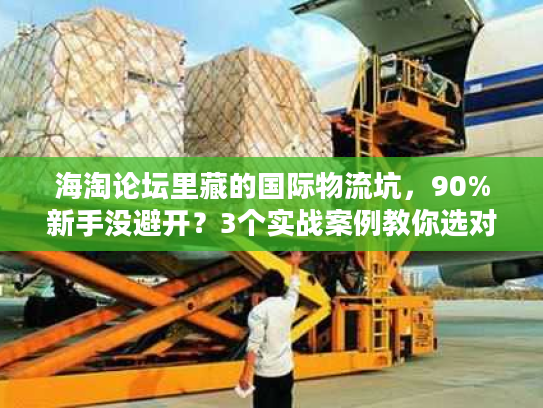 海淘论坛里藏的国际物流坑,90%新手没避开?3个实战案例教你选对服务商 海淘论坛里藏的国际物流坑,90%新手没避开?3个实战案例教你选对服务商
